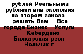 120 рублей Реальными рублями или экономия на втором заказе – решать Вам! - Все города Бизнес » Услуги   . Кабардино-Балкарская респ.,Нальчик г.